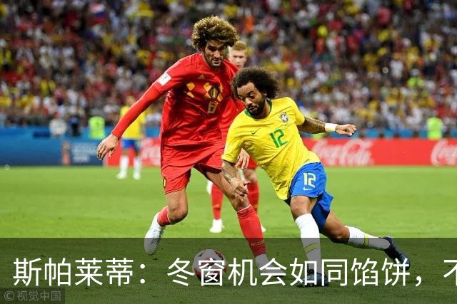 斯帕莱蒂：冬窗机会如同馅饼，不抓就没了！